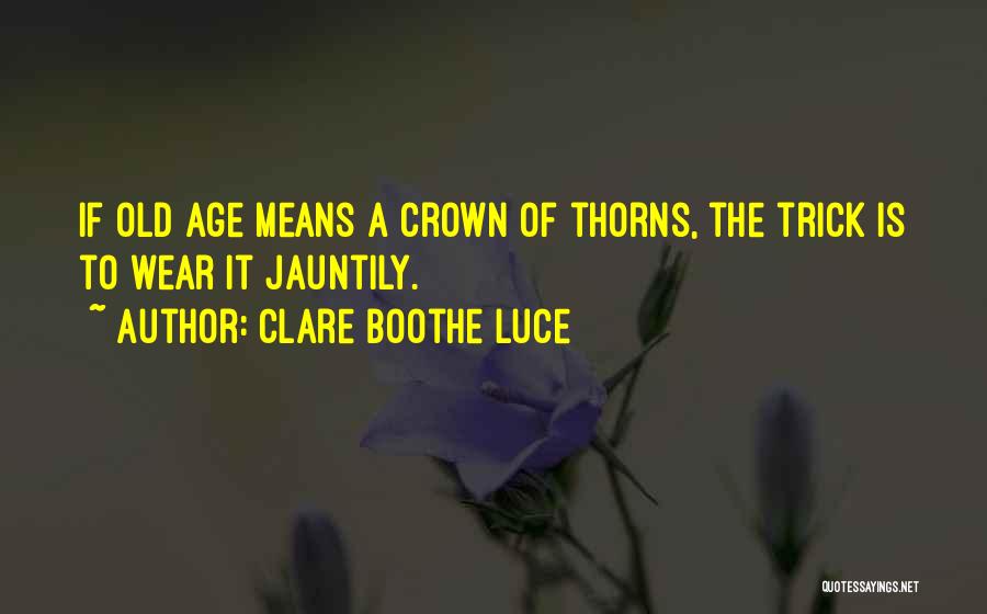 Clare Boothe Luce Quotes: If Old Age Means A Crown Of Thorns, The Trick Is To Wear It Jauntily.