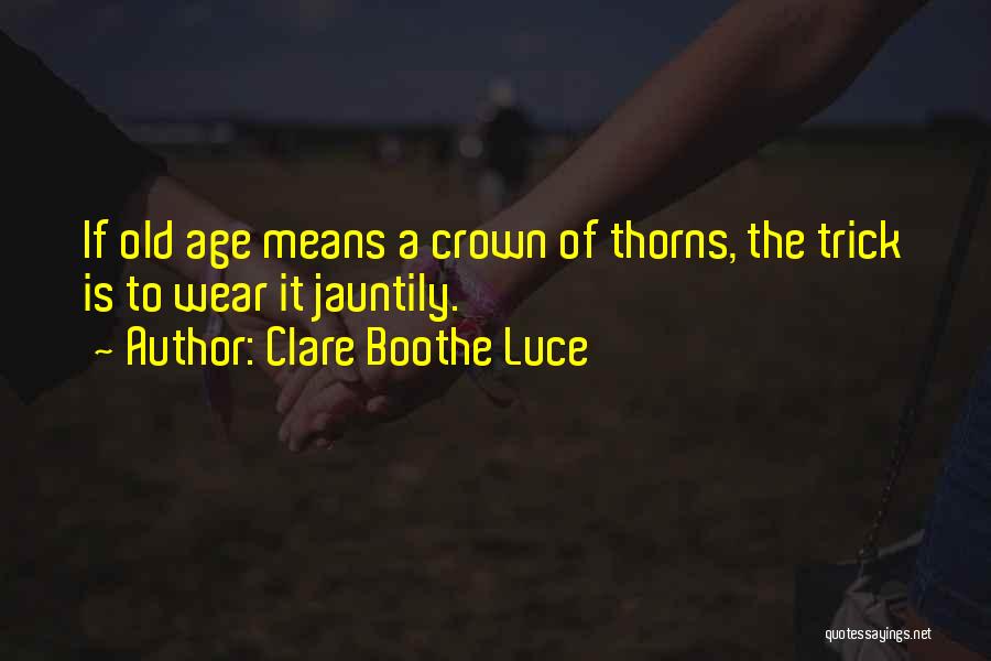 Clare Boothe Luce Quotes: If Old Age Means A Crown Of Thorns, The Trick Is To Wear It Jauntily.