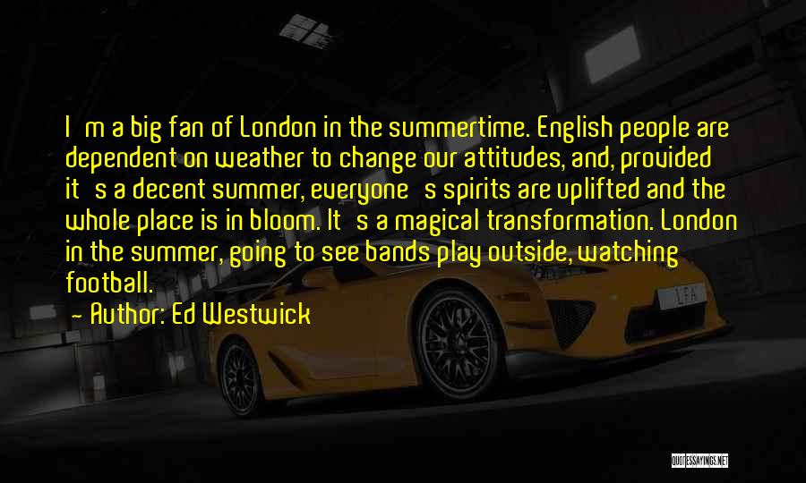 Ed Westwick Quotes: I'm A Big Fan Of London In The Summertime. English People Are Dependent On Weather To Change Our Attitudes, And,