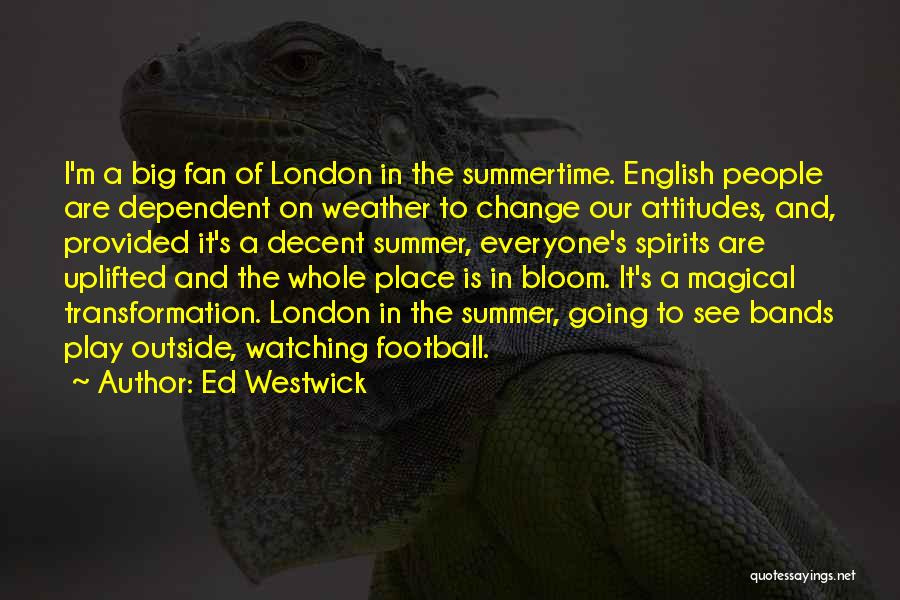 Ed Westwick Quotes: I'm A Big Fan Of London In The Summertime. English People Are Dependent On Weather To Change Our Attitudes, And,