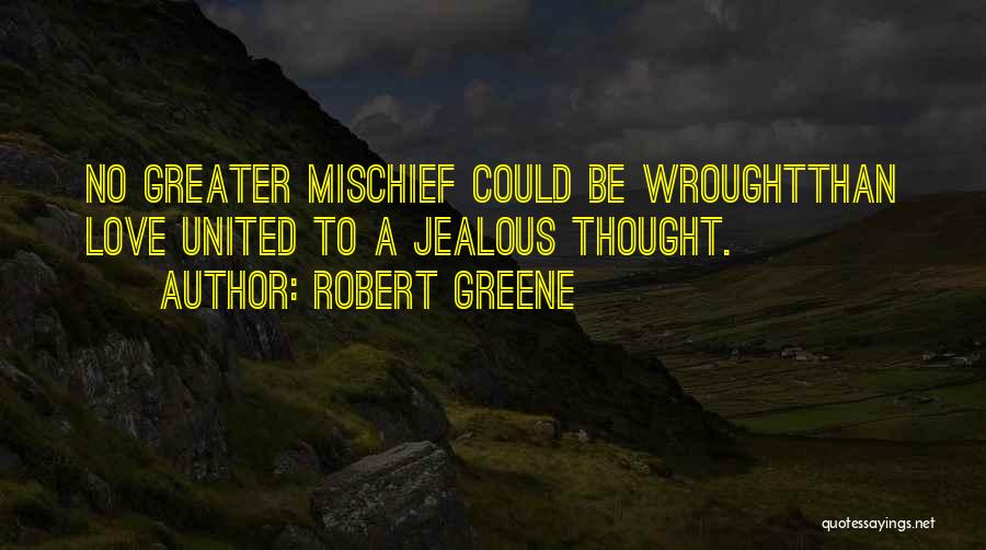 Robert Greene Quotes: No Greater Mischief Could Be Wroughtthan Love United To A Jealous Thought.