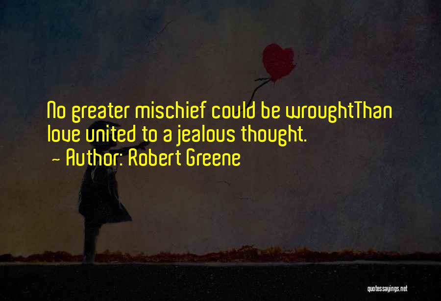 Robert Greene Quotes: No Greater Mischief Could Be Wroughtthan Love United To A Jealous Thought.
