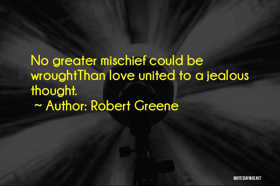 Robert Greene Quotes: No Greater Mischief Could Be Wroughtthan Love United To A Jealous Thought.