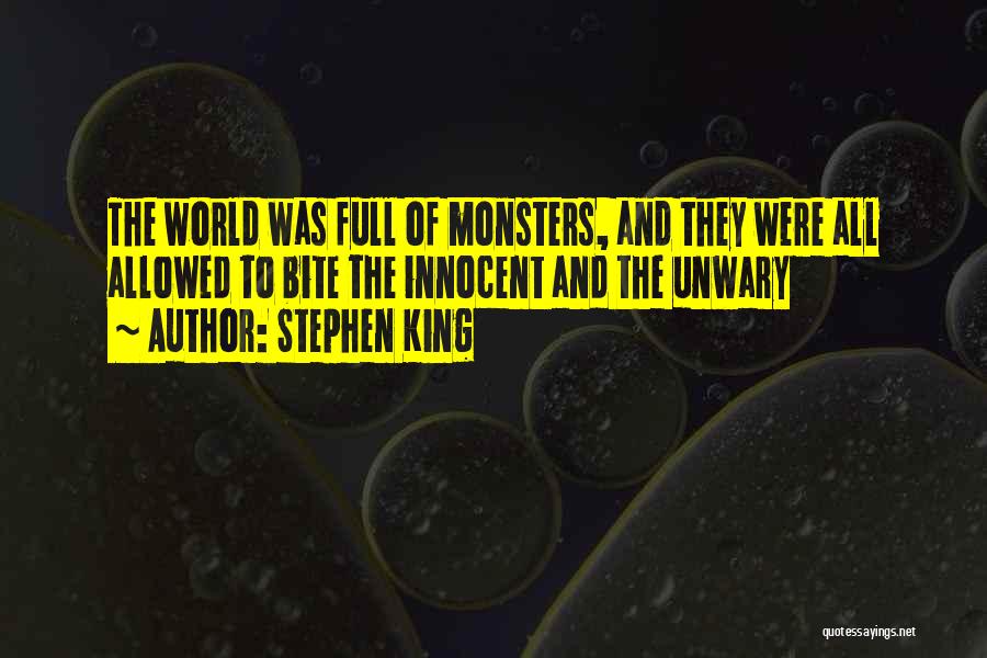 Stephen King Quotes: The World Was Full Of Monsters, And They Were All Allowed To Bite The Innocent And The Unwary