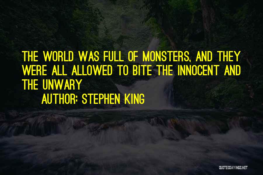 Stephen King Quotes: The World Was Full Of Monsters, And They Were All Allowed To Bite The Innocent And The Unwary