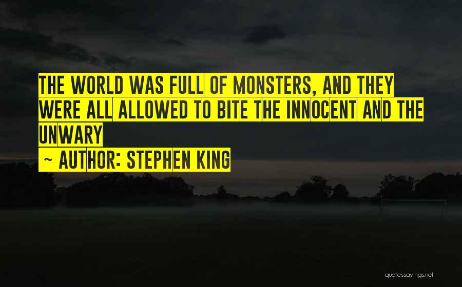 Stephen King Quotes: The World Was Full Of Monsters, And They Were All Allowed To Bite The Innocent And The Unwary