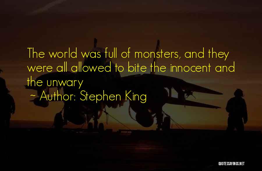 Stephen King Quotes: The World Was Full Of Monsters, And They Were All Allowed To Bite The Innocent And The Unwary