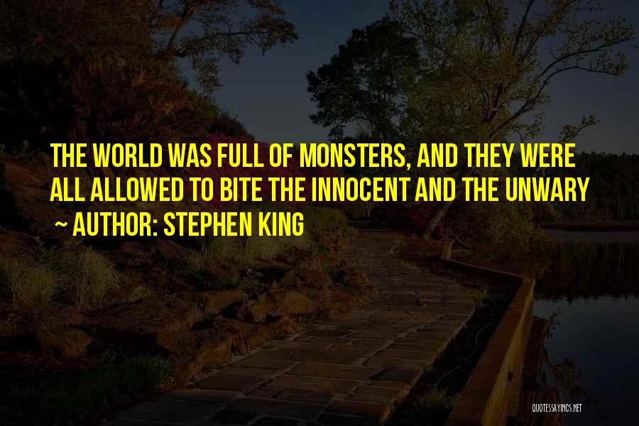 Stephen King Quotes: The World Was Full Of Monsters, And They Were All Allowed To Bite The Innocent And The Unwary