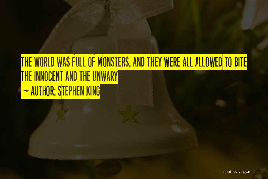 Stephen King Quotes: The World Was Full Of Monsters, And They Were All Allowed To Bite The Innocent And The Unwary