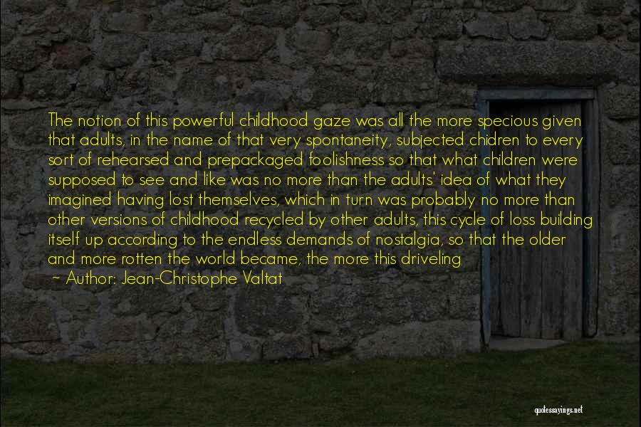 Jean-Christophe Valtat Quotes: The Notion Of This Powerful Childhood Gaze Was All The More Specious Given That Adults, In The Name Of That