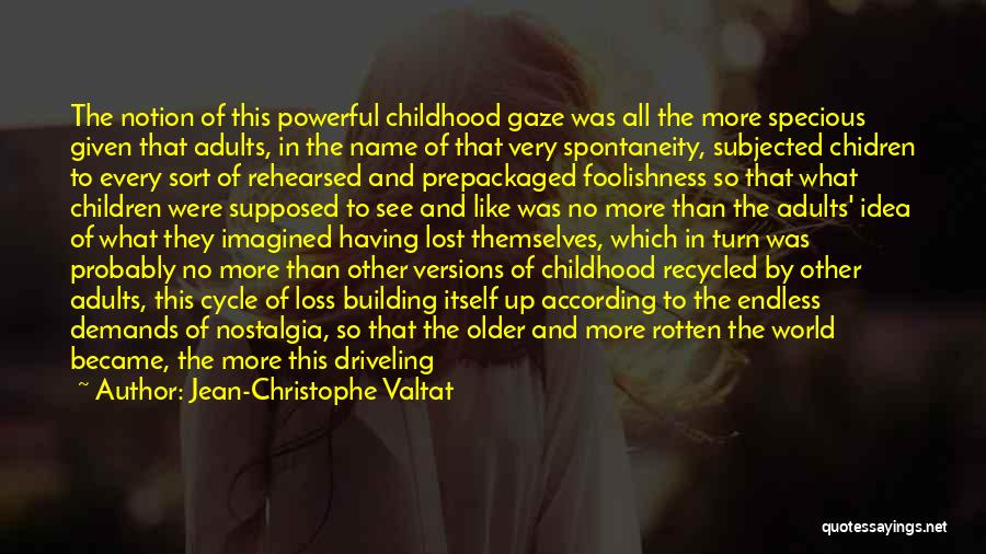 Jean-Christophe Valtat Quotes: The Notion Of This Powerful Childhood Gaze Was All The More Specious Given That Adults, In The Name Of That