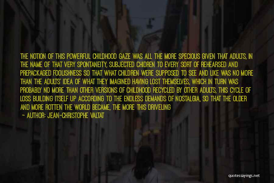 Jean-Christophe Valtat Quotes: The Notion Of This Powerful Childhood Gaze Was All The More Specious Given That Adults, In The Name Of That