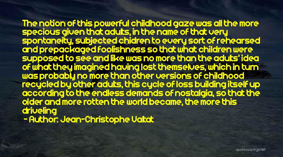 Jean-Christophe Valtat Quotes: The Notion Of This Powerful Childhood Gaze Was All The More Specious Given That Adults, In The Name Of That