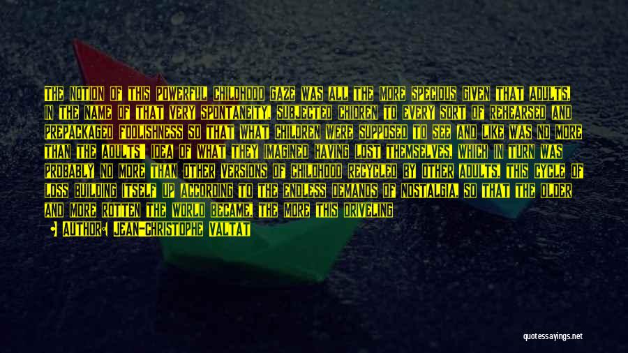 Jean-Christophe Valtat Quotes: The Notion Of This Powerful Childhood Gaze Was All The More Specious Given That Adults, In The Name Of That