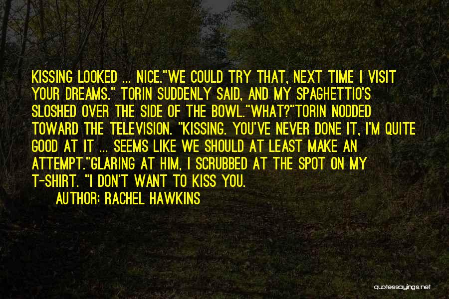 Rachel Hawkins Quotes: Kissing Looked ... Nice.we Could Try That, Next Time I Visit Your Dreams. Torin Suddenly Said, And My Spaghettio's Sloshed