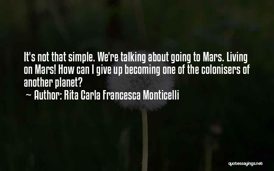 Rita Carla Francesca Monticelli Quotes: It's Not That Simple. We're Talking About Going To Mars. Living On Mars! How Can I Give Up Becoming One