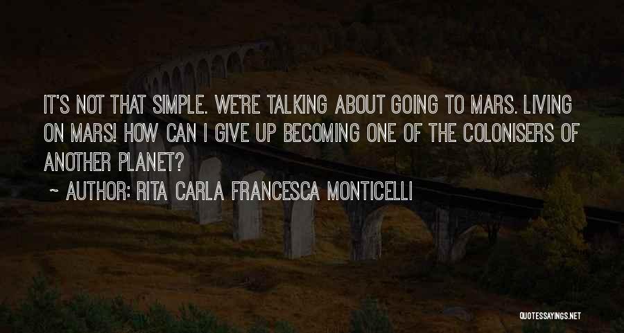 Rita Carla Francesca Monticelli Quotes: It's Not That Simple. We're Talking About Going To Mars. Living On Mars! How Can I Give Up Becoming One