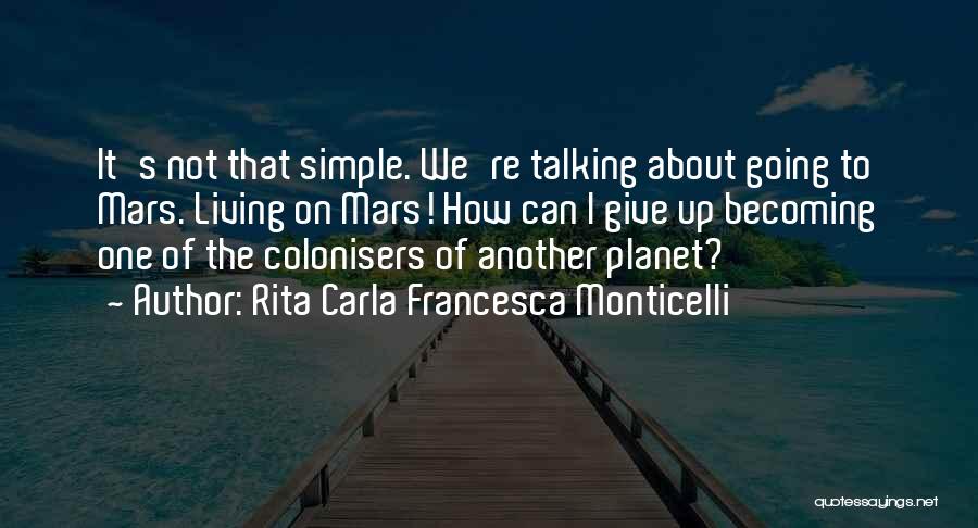 Rita Carla Francesca Monticelli Quotes: It's Not That Simple. We're Talking About Going To Mars. Living On Mars! How Can I Give Up Becoming One