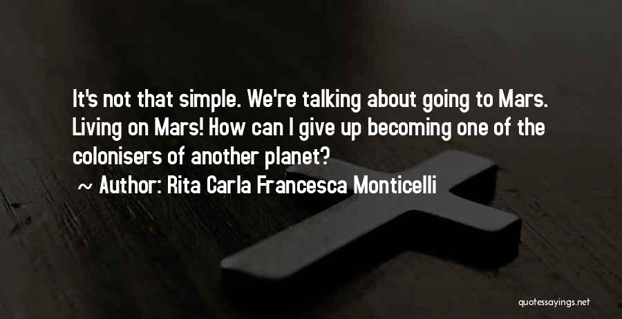 Rita Carla Francesca Monticelli Quotes: It's Not That Simple. We're Talking About Going To Mars. Living On Mars! How Can I Give Up Becoming One