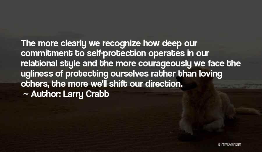 Larry Crabb Quotes: The More Clearly We Recognize How Deep Our Commitment To Self-protection Operates In Our Relational Style And The More Courageously