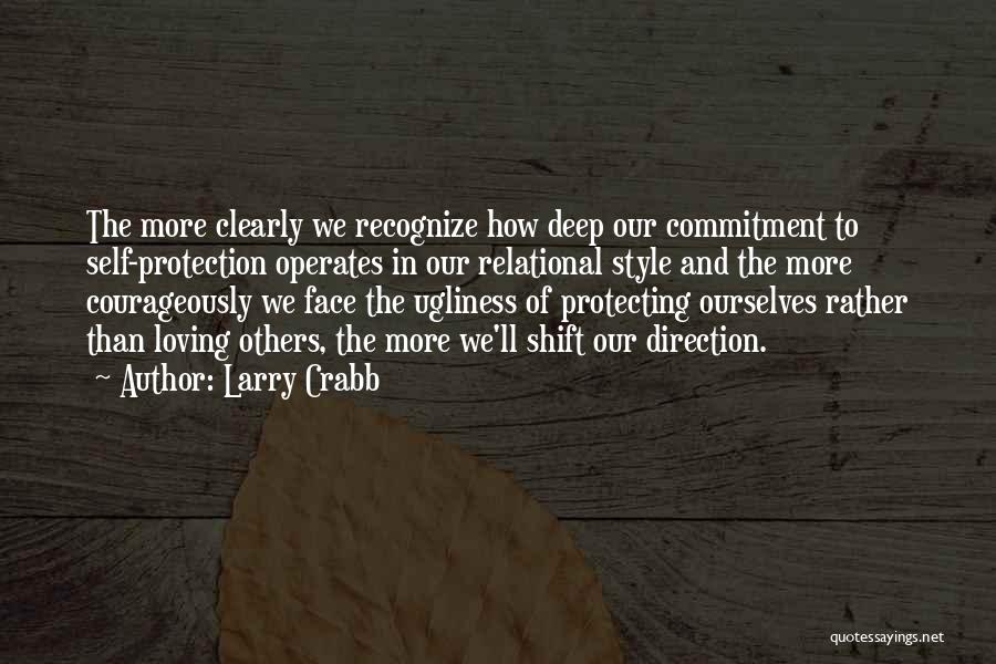 Larry Crabb Quotes: The More Clearly We Recognize How Deep Our Commitment To Self-protection Operates In Our Relational Style And The More Courageously