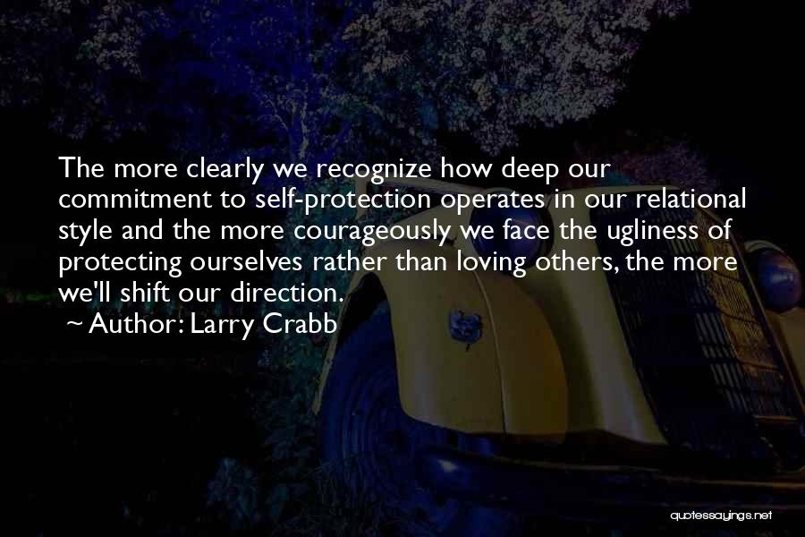 Larry Crabb Quotes: The More Clearly We Recognize How Deep Our Commitment To Self-protection Operates In Our Relational Style And The More Courageously