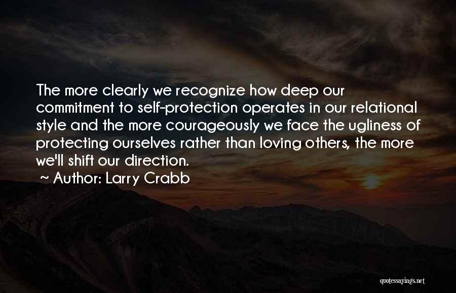 Larry Crabb Quotes: The More Clearly We Recognize How Deep Our Commitment To Self-protection Operates In Our Relational Style And The More Courageously