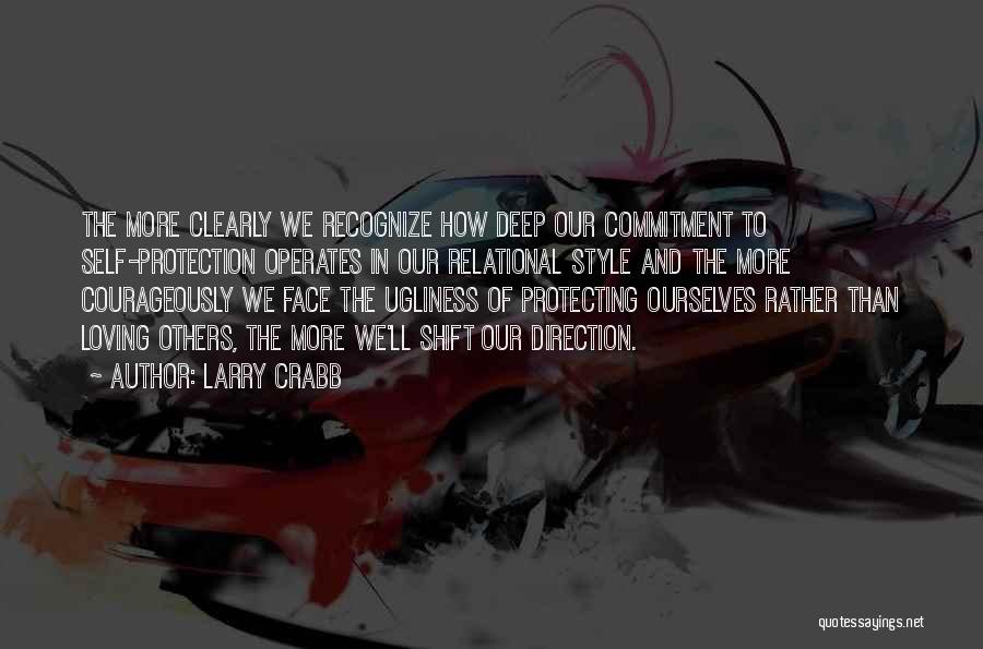 Larry Crabb Quotes: The More Clearly We Recognize How Deep Our Commitment To Self-protection Operates In Our Relational Style And The More Courageously