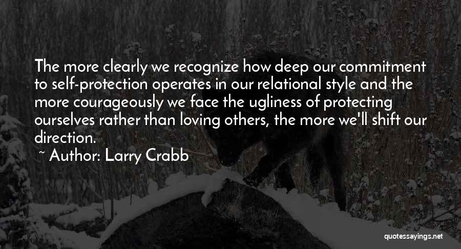 Larry Crabb Quotes: The More Clearly We Recognize How Deep Our Commitment To Self-protection Operates In Our Relational Style And The More Courageously