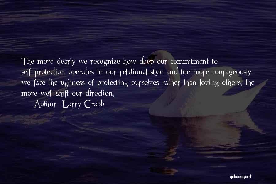 Larry Crabb Quotes: The More Clearly We Recognize How Deep Our Commitment To Self-protection Operates In Our Relational Style And The More Courageously