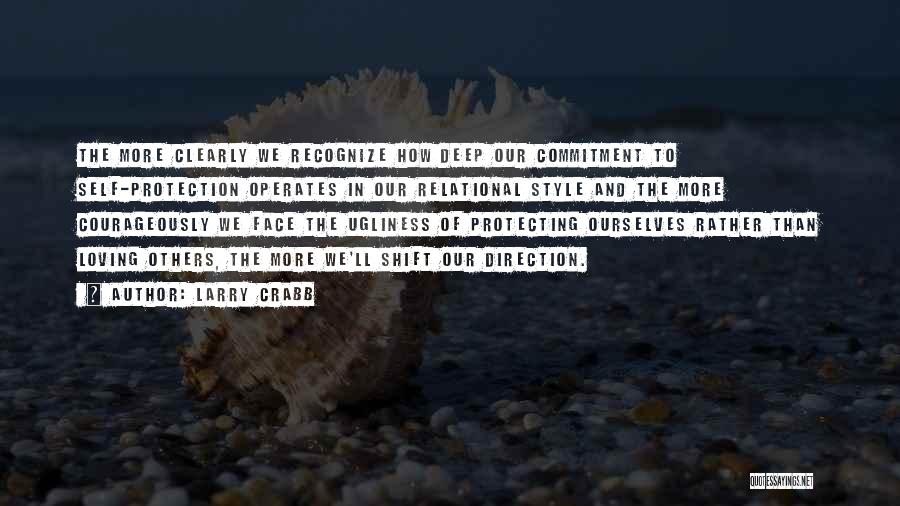 Larry Crabb Quotes: The More Clearly We Recognize How Deep Our Commitment To Self-protection Operates In Our Relational Style And The More Courageously