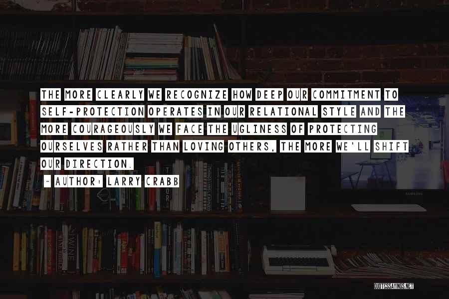 Larry Crabb Quotes: The More Clearly We Recognize How Deep Our Commitment To Self-protection Operates In Our Relational Style And The More Courageously