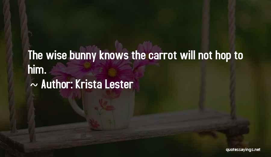 Krista Lester Quotes: The Wise Bunny Knows The Carrot Will Not Hop To Him.