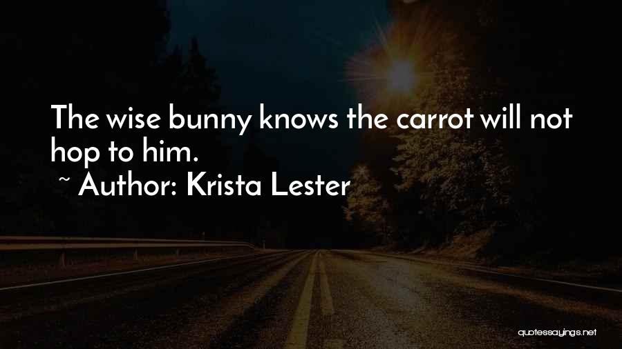 Krista Lester Quotes: The Wise Bunny Knows The Carrot Will Not Hop To Him.