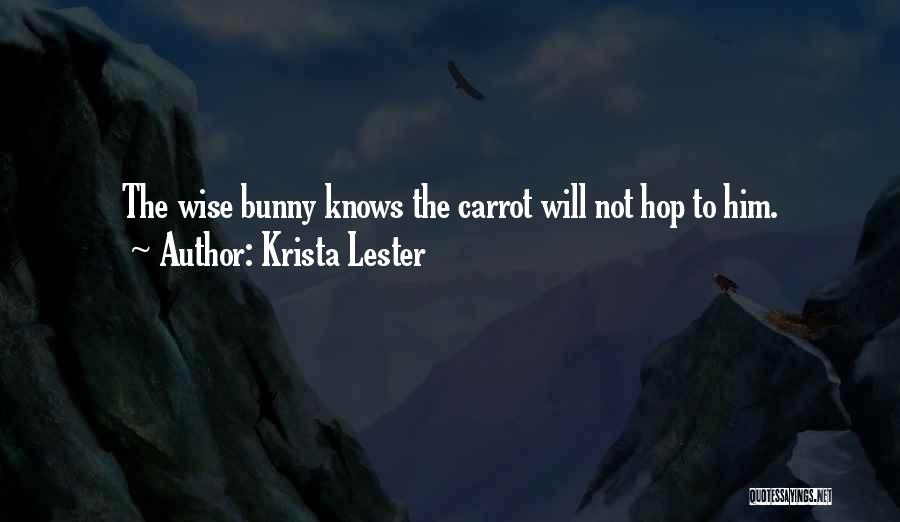 Krista Lester Quotes: The Wise Bunny Knows The Carrot Will Not Hop To Him.