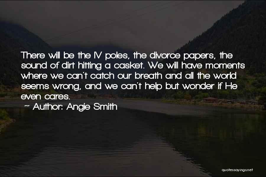 Angie Smith Quotes: There Will Be The Iv Poles, The Divorce Papers, The Sound Of Dirt Hitting A Casket. We Will Have Moments