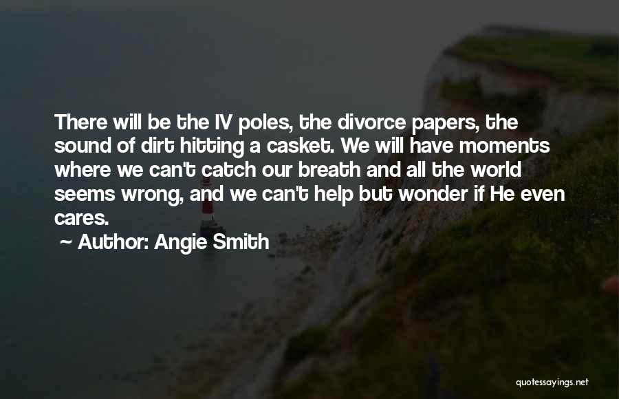 Angie Smith Quotes: There Will Be The Iv Poles, The Divorce Papers, The Sound Of Dirt Hitting A Casket. We Will Have Moments