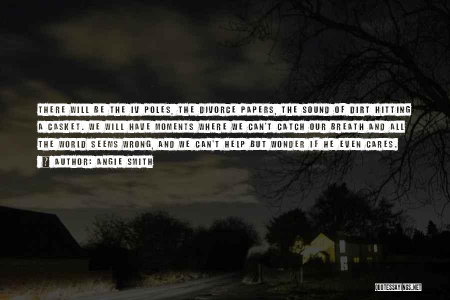 Angie Smith Quotes: There Will Be The Iv Poles, The Divorce Papers, The Sound Of Dirt Hitting A Casket. We Will Have Moments