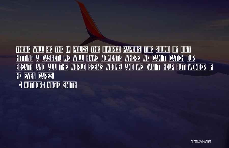 Angie Smith Quotes: There Will Be The Iv Poles, The Divorce Papers, The Sound Of Dirt Hitting A Casket. We Will Have Moments