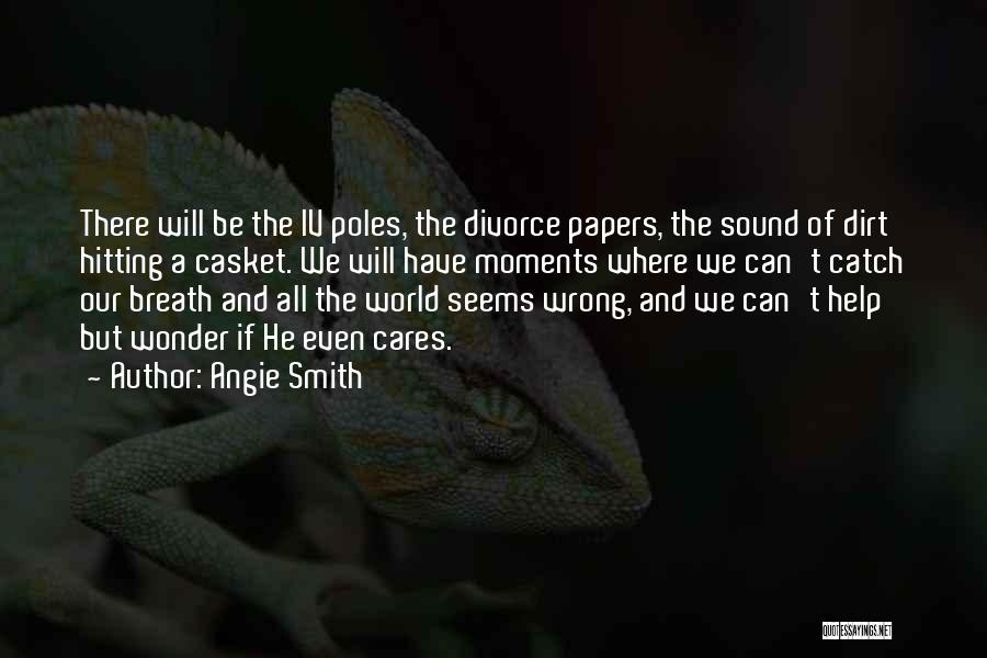 Angie Smith Quotes: There Will Be The Iv Poles, The Divorce Papers, The Sound Of Dirt Hitting A Casket. We Will Have Moments