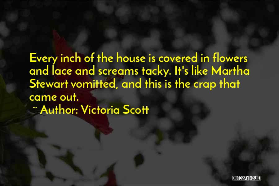 Victoria Scott Quotes: Every Inch Of The House Is Covered In Flowers And Lace And Screams Tacky. It's Like Martha Stewart Vomitted, And