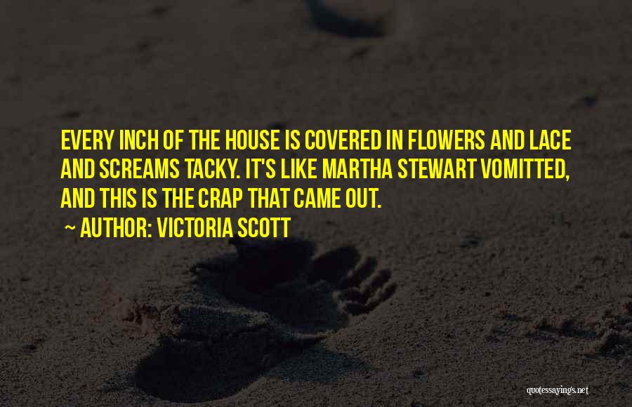 Victoria Scott Quotes: Every Inch Of The House Is Covered In Flowers And Lace And Screams Tacky. It's Like Martha Stewart Vomitted, And