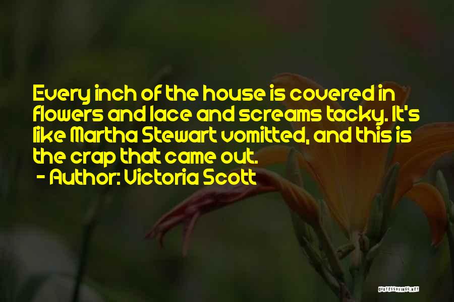 Victoria Scott Quotes: Every Inch Of The House Is Covered In Flowers And Lace And Screams Tacky. It's Like Martha Stewart Vomitted, And