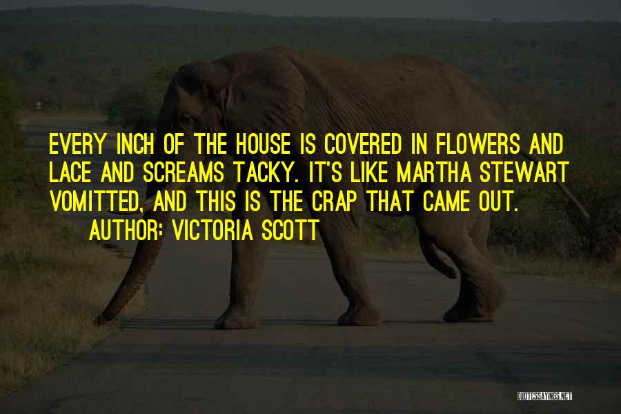 Victoria Scott Quotes: Every Inch Of The House Is Covered In Flowers And Lace And Screams Tacky. It's Like Martha Stewart Vomitted, And