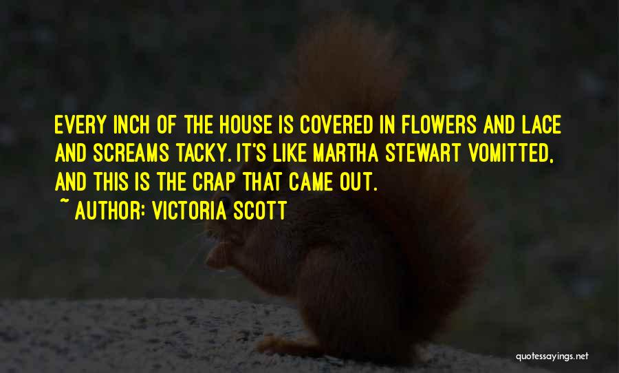 Victoria Scott Quotes: Every Inch Of The House Is Covered In Flowers And Lace And Screams Tacky. It's Like Martha Stewart Vomitted, And