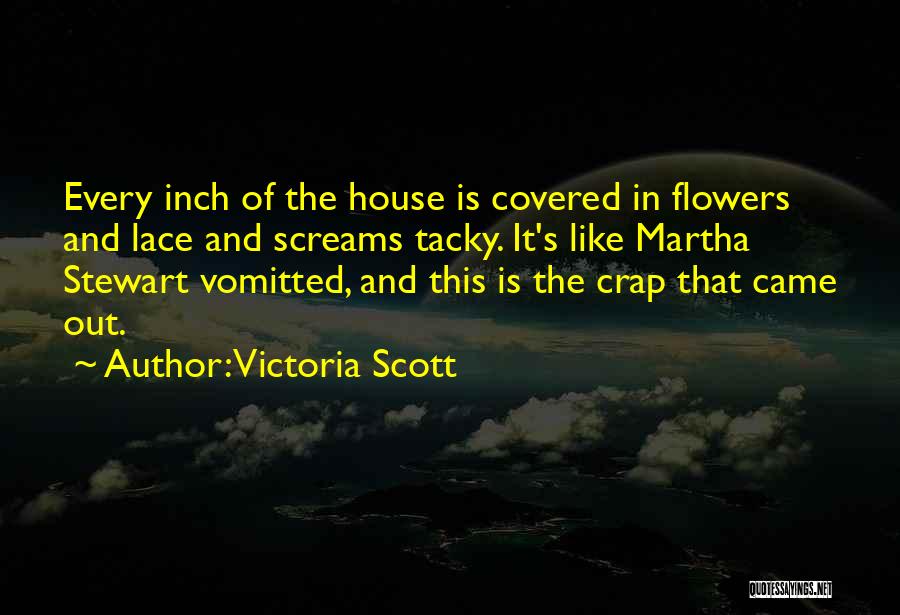 Victoria Scott Quotes: Every Inch Of The House Is Covered In Flowers And Lace And Screams Tacky. It's Like Martha Stewart Vomitted, And