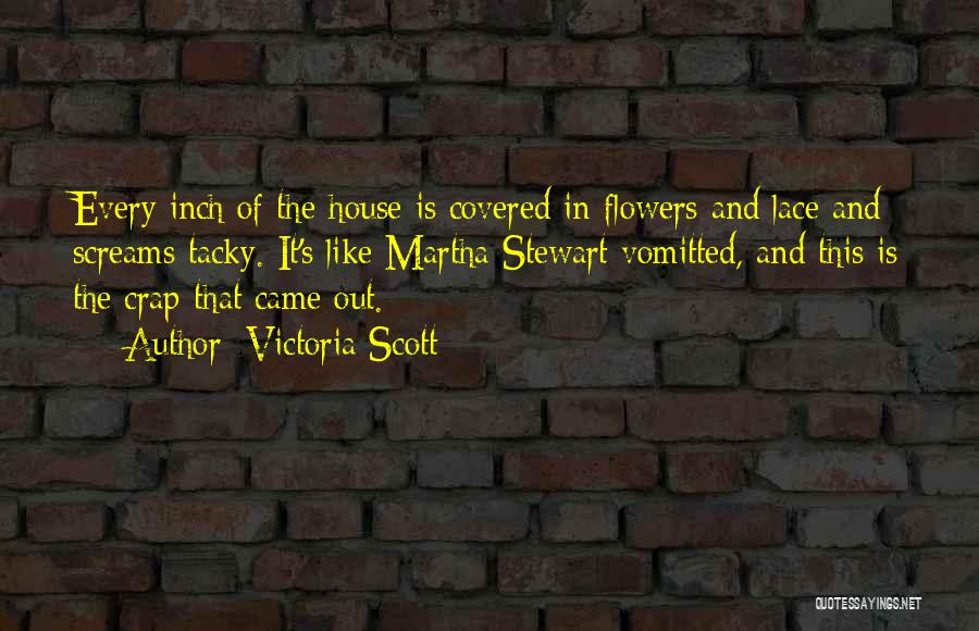 Victoria Scott Quotes: Every Inch Of The House Is Covered In Flowers And Lace And Screams Tacky. It's Like Martha Stewart Vomitted, And