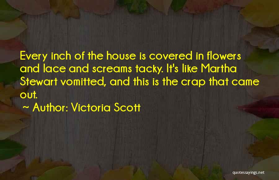 Victoria Scott Quotes: Every Inch Of The House Is Covered In Flowers And Lace And Screams Tacky. It's Like Martha Stewart Vomitted, And