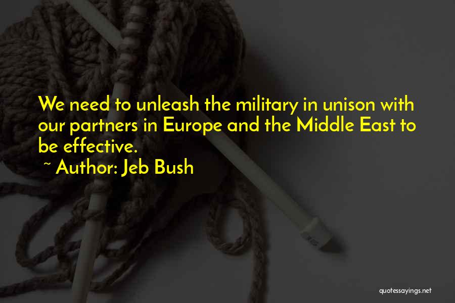Jeb Bush Quotes: We Need To Unleash The Military In Unison With Our Partners In Europe And The Middle East To Be Effective.