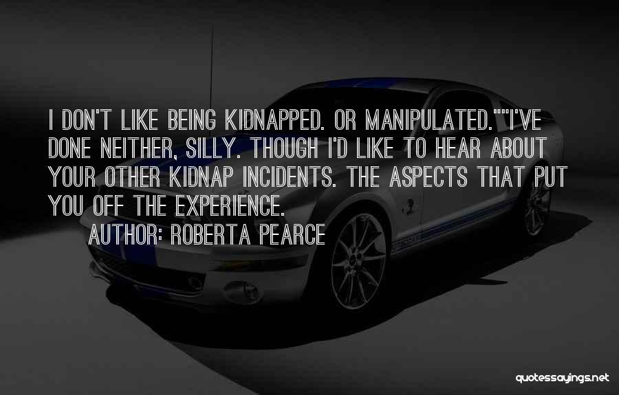 Roberta Pearce Quotes: I Don't Like Being Kidnapped. Or Manipulated.i've Done Neither, Silly. Though I'd Like To Hear About Your Other Kidnap Incidents.